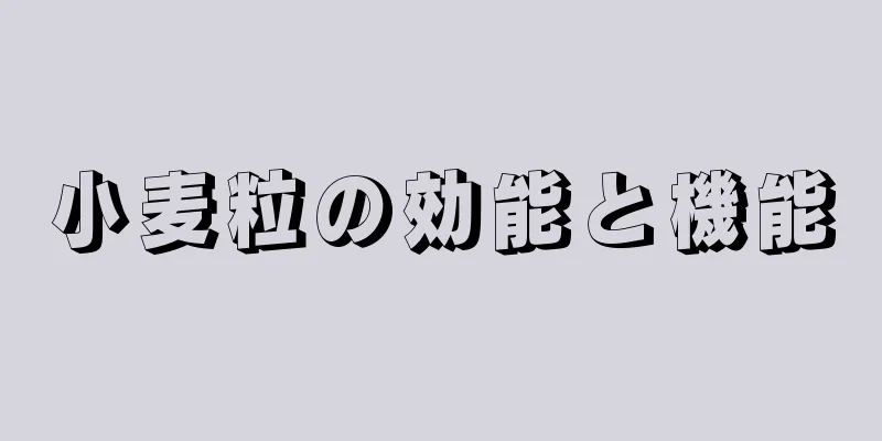 小麦粒の効能と機能