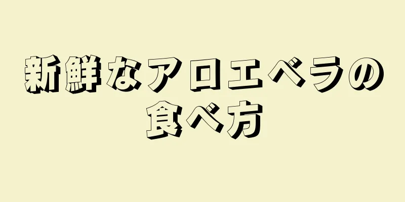 新鮮なアロエベラの食べ方