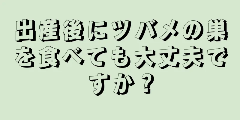 出産後にツバメの巣を食べても大丈夫ですか？