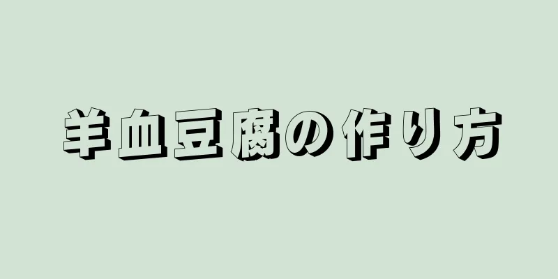 羊血豆腐の作り方