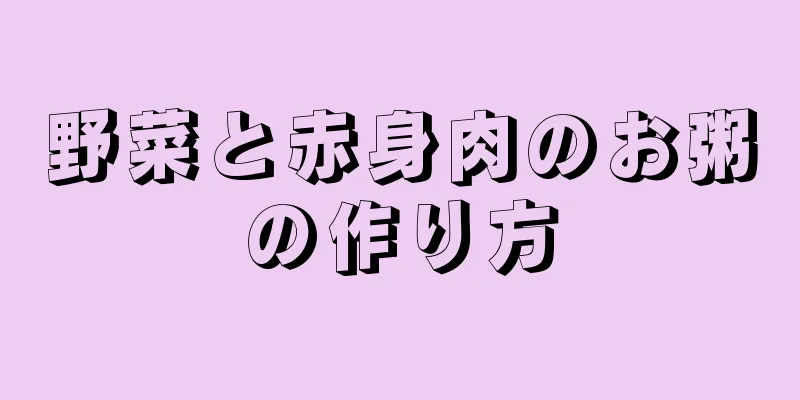 野菜と赤身肉のお粥の作り方