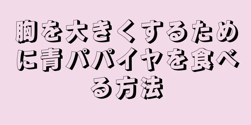 胸を大きくするために青パパイヤを食べる方法