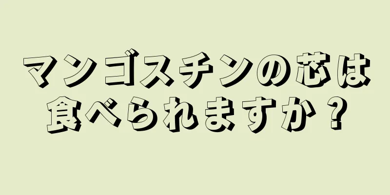 マンゴスチンの芯は食べられますか？