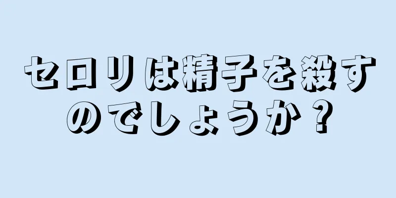 セロリは精子を殺すのでしょうか？