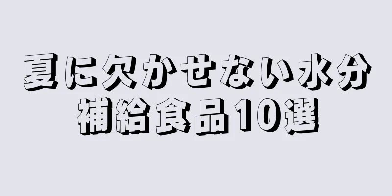 夏に欠かせない水分補給食品10選