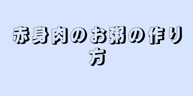 赤身肉のお粥の作り方