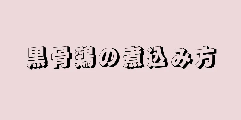 黒骨鶏の煮込み方