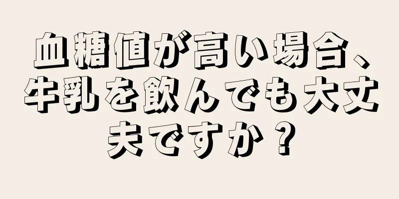 血糖値が高い場合、牛乳を飲んでも大丈夫ですか？