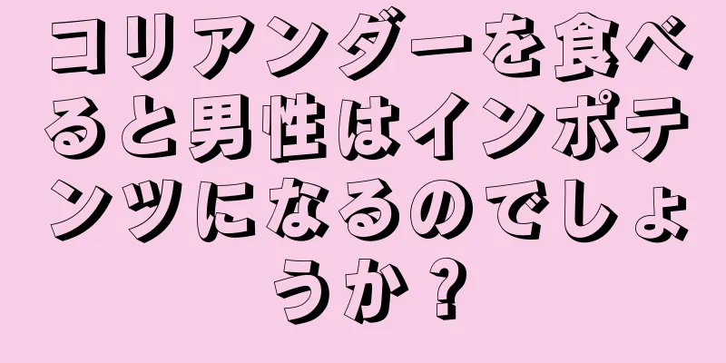 コリアンダーを食べると男性はインポテンツになるのでしょうか？