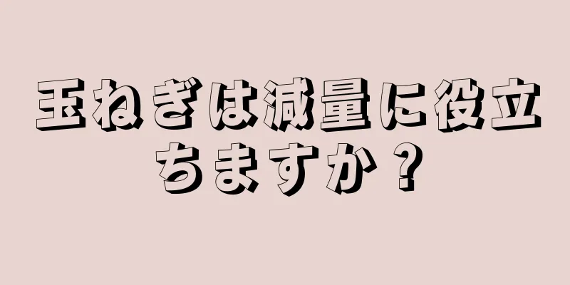 玉ねぎは減量に役立ちますか？