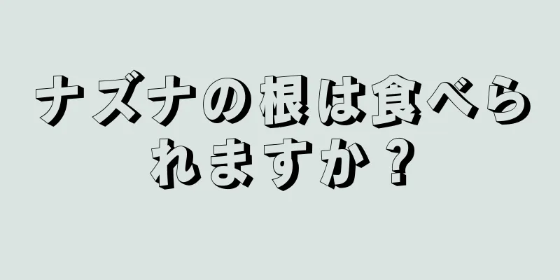 ナズナの根は食べられますか？