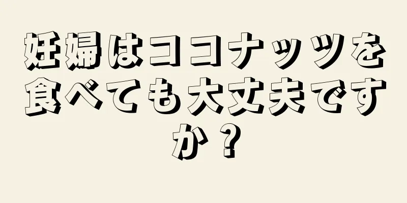 妊婦はココナッツを食べても大丈夫ですか？