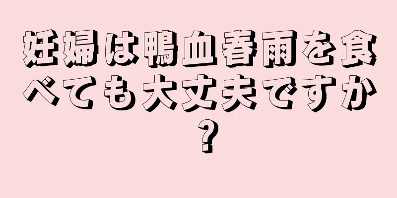 妊婦は鴨血春雨を食べても大丈夫ですか？