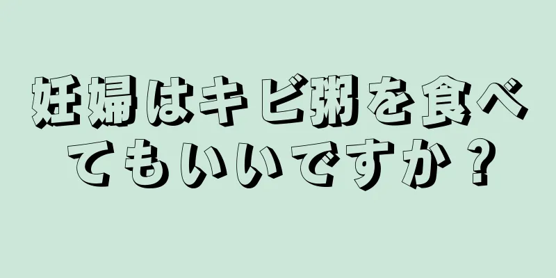 妊婦はキビ粥を食べてもいいですか？