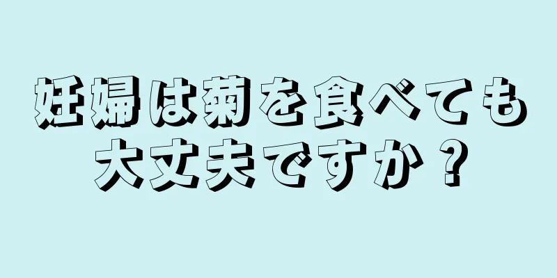 妊婦は菊を食べても大丈夫ですか？