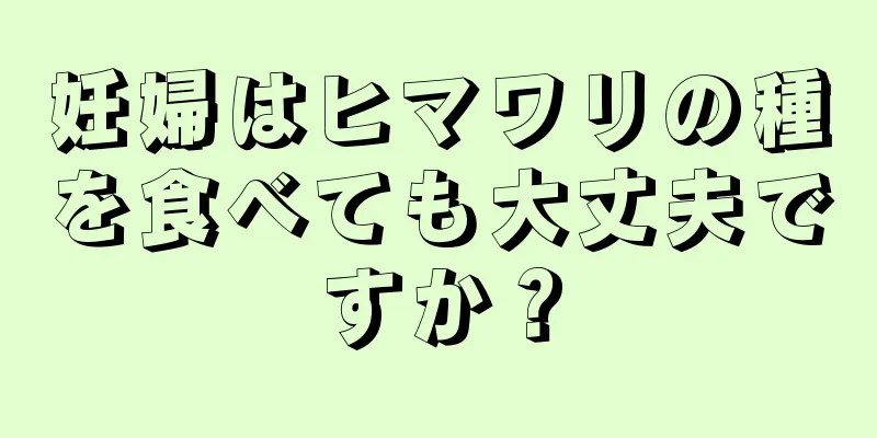 妊婦はヒマワリの種を食べても大丈夫ですか？