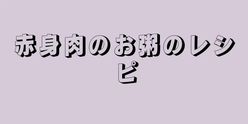 赤身肉のお粥のレシピ