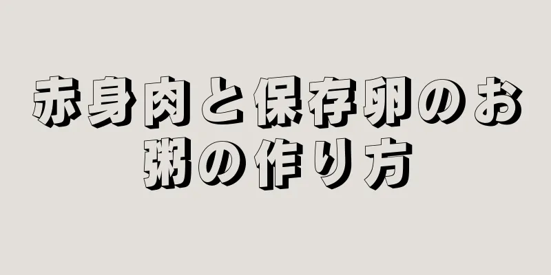 赤身肉と保存卵のお粥の作り方