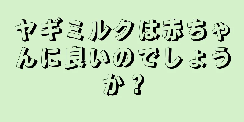 ヤギミルクは赤ちゃんに良いのでしょうか？