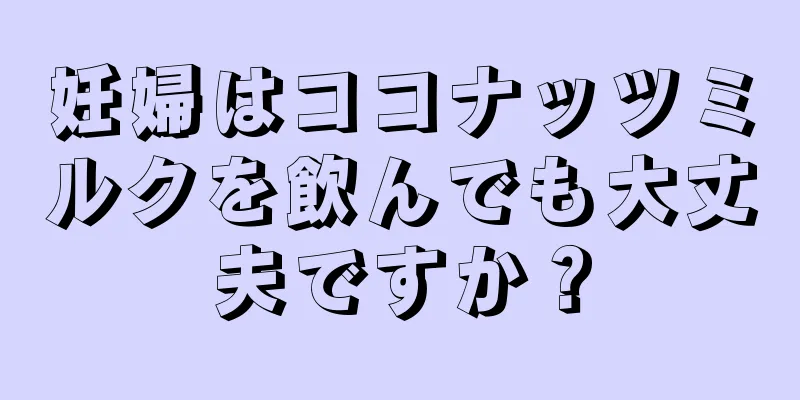 妊婦はココナッツミルクを飲んでも大丈夫ですか？