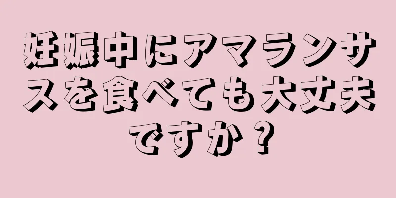 妊娠中にアマランサスを食べても大丈夫ですか？