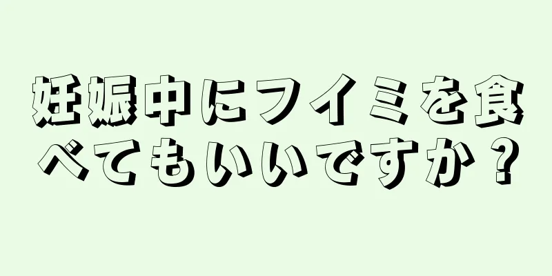 妊娠中にフイミを食べてもいいですか？