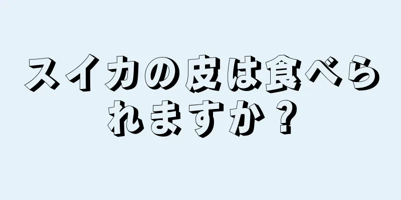 スイカの皮は食べられますか？