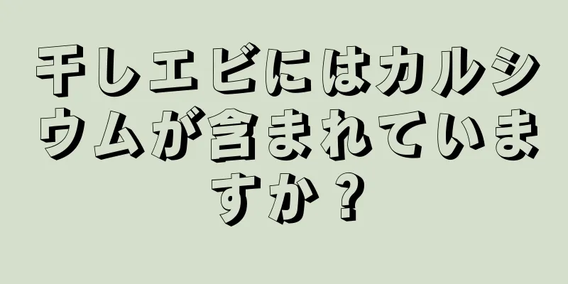 干しエビにはカルシウムが含まれていますか？