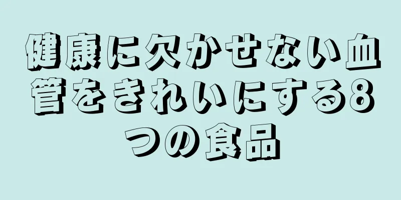 健康に欠かせない血管をきれいにする8つの食品