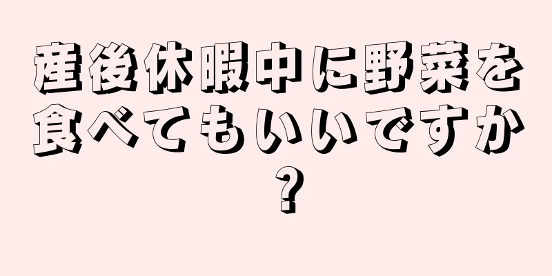 産後休暇中に野菜を食べてもいいですか？