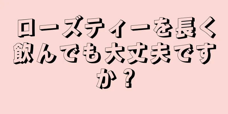 ローズティーを長く飲んでも大丈夫ですか？