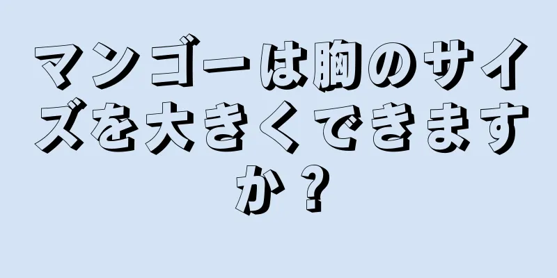 マンゴーは胸のサイズを大きくできますか？