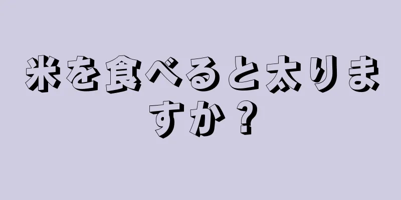 米を食べると太りますか？