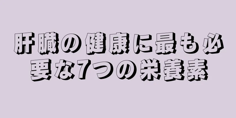 肝臓の健康に最も必要な7つの栄養素