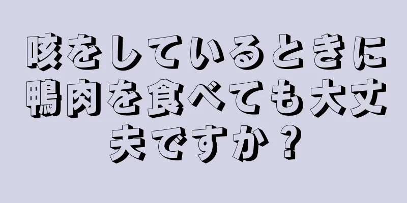 咳をしているときに鴨肉を食べても大丈夫ですか？