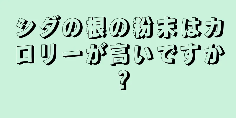 シダの根の粉末はカロリーが高いですか？