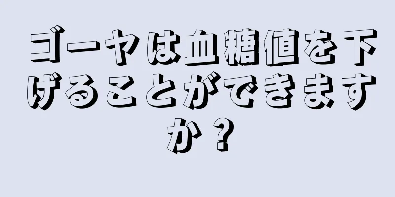 ゴーヤは血糖値を下げることができますか？