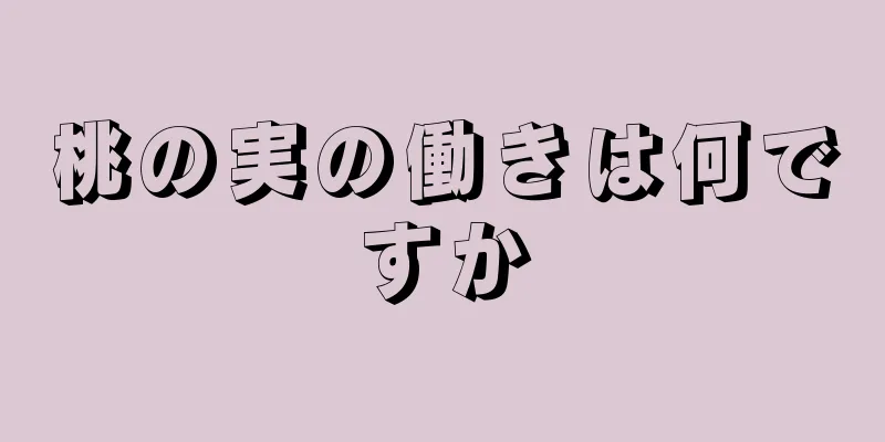 桃の実の働きは何ですか