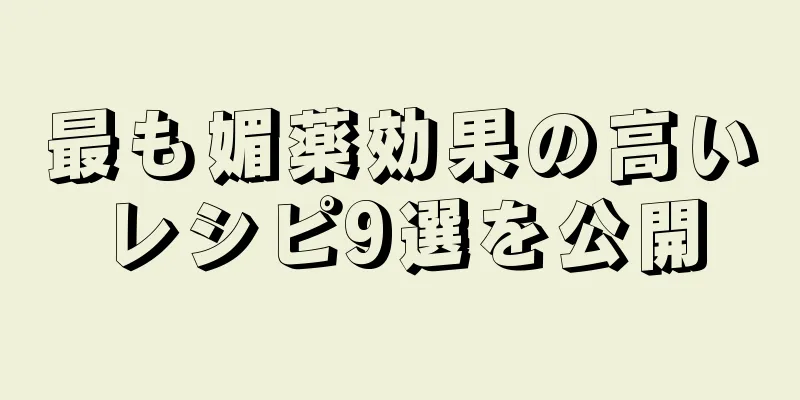 最も媚薬効果の高いレシピ9選を公開