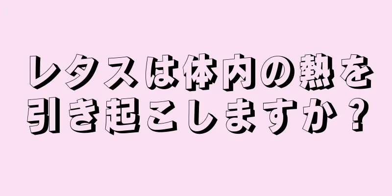 レタスは体内の熱を引き起こしますか？