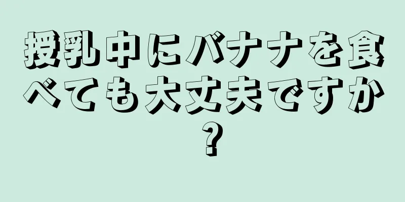 授乳中にバナナを食べても大丈夫ですか？