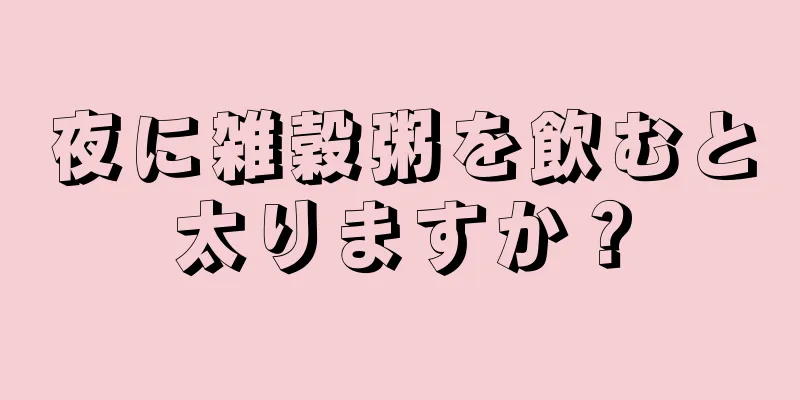 夜に雑穀粥を飲むと太りますか？