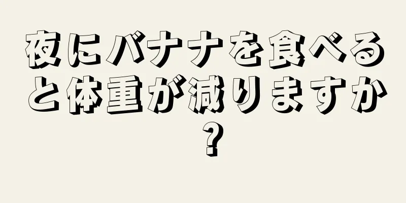 夜にバナナを食べると体重が減りますか？