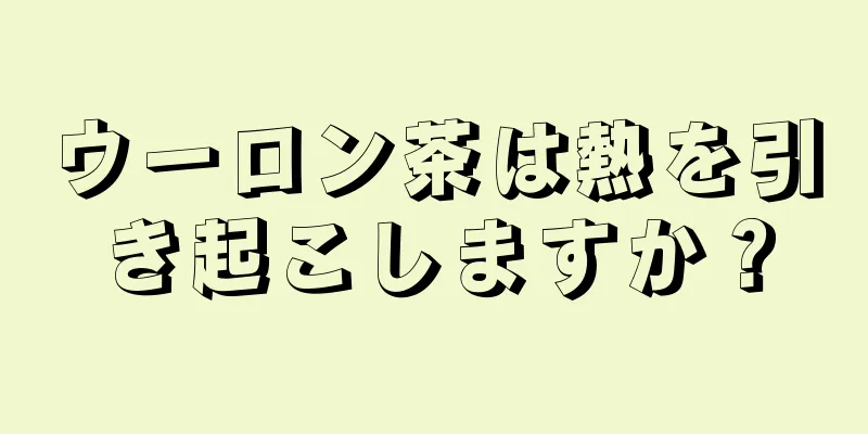 ウーロン茶は熱を引き起こしますか？