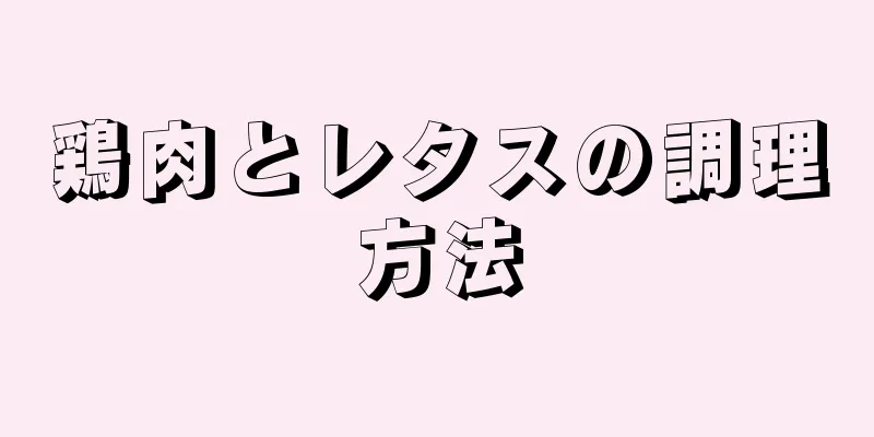 鶏肉とレタスの調理方法