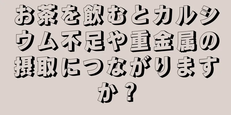 お茶を飲むとカルシウム不足や重金属の摂取につながりますか？