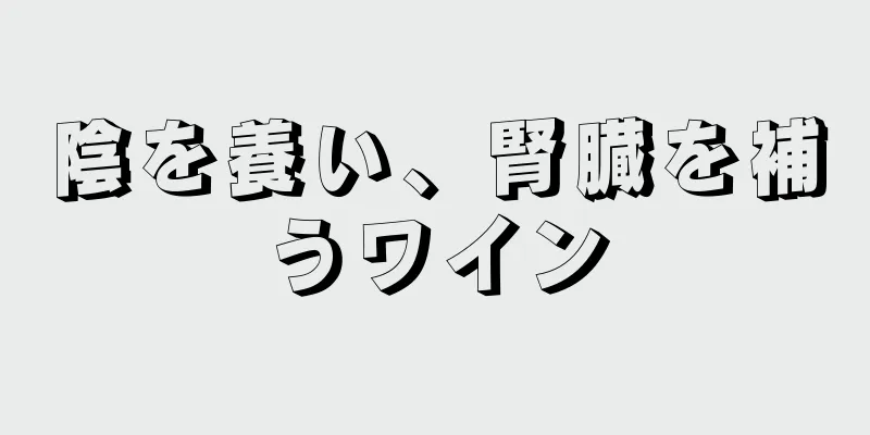 陰を養い、腎臓を補うワイン