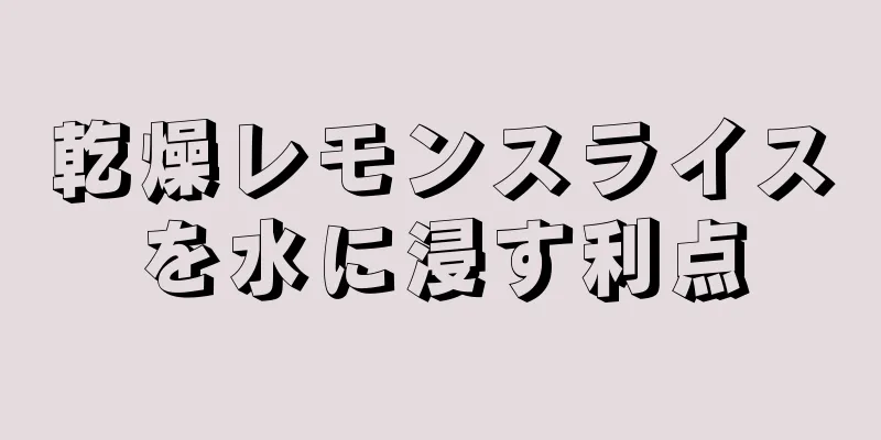 乾燥レモンスライスを水に浸す利点