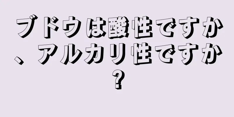 ブドウは酸性ですか、アルカリ性ですか?