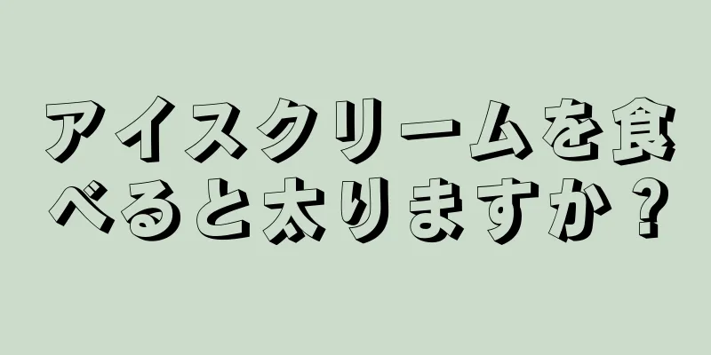 アイスクリームを食べると太りますか？